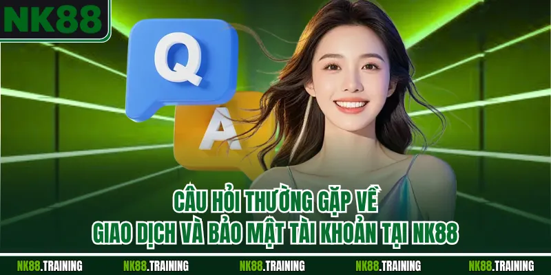 Câu hỏi thường gặp về giao dịch và bảo mật tài khoản tại NK88